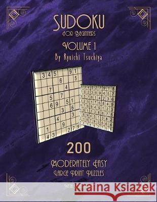 Sudoku For Beginners: 200 Easy To Moderate Beginner Level Puzzles With Solutions For Adults & Seniors. Large Print. Volume 1 of 10. Ryuichi Tsuchiya 9781700039965