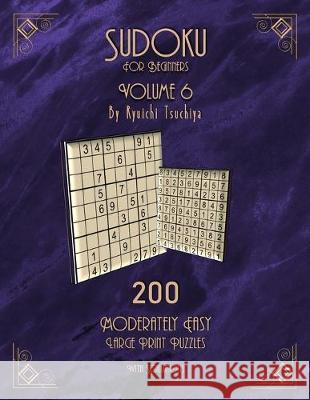 Sudoku For Beginners: 200 Easy To Moderate Beginner Level Puzzles With Solutions For Adults & Seniors. Large Print. Volume 6 of 10. Ryuichi Tsuchiya 9781700046246