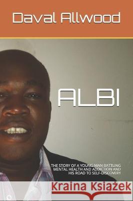 Albi: The Story of a Young Man Battling Mental Health and Addiction and His Road to Self-Discovery Shanique Replina Allwood Daval a. Allwood 9781701199866
