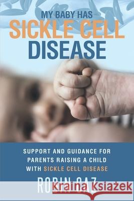 My Baby has Sickle Cell Disease: Support and guidance for parents raising a child with Sickle Cell Disease. Robin Caz 9781701611887