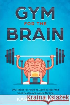 Gym For The Brain: 300 Riddles For Adults To Workout Their Mind Using Reason And Lateral Thinking Karen J Bun 9781703964059 Independently Published