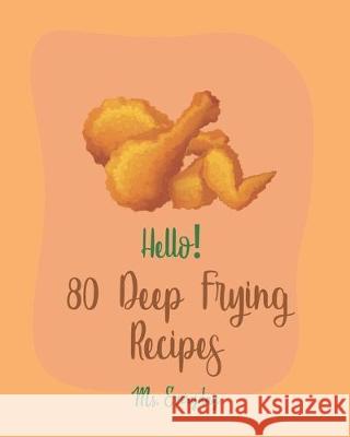 Hello! 80 Deep Frying Recipes: Best Deep Frying Cookbook Ever For Beginners [French Fry Book, Fritter Cookbook, Fry Chicken Cookbook, Deep Fry Recipe Everyday 9781705442050 Independently Published