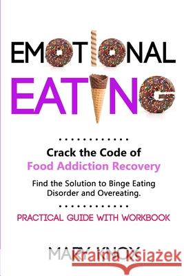 Emotional Eating: Crack the Code of Food Addiction Recovery. Find the Solution to Binge Eating Disorder and Overeating. Practical Guide Mary Knox 9781705730560