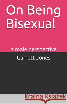 On Being Bisexual: a male perspective Garrett Jones 9781706355083