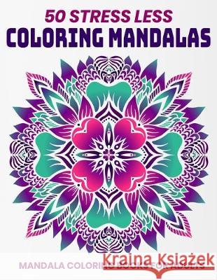 50 Stress Less Coloring Mandalas: Mandala Coloring Books For Adults: Relaxation Mandala Designs Sandra D 9781707971503