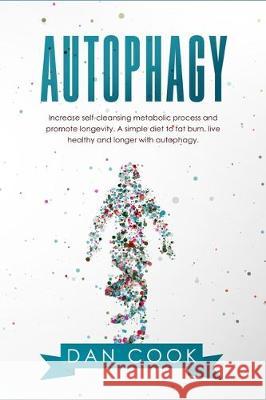 Autophagy: Increase Self-Cleansing Metabolic Process and Promote Longevity. A Simple Diet to Fat Burn, Live Healthy and Longer wi Dan Cook 9781708006297 Independently Published
