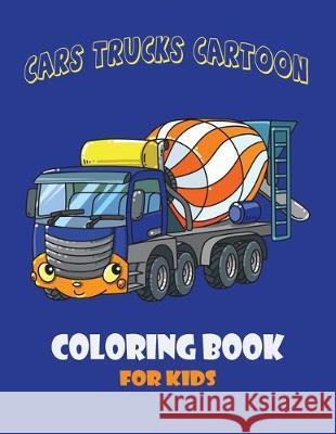 Cars Trucks Cartoon Coloring Book for Kid: Forestry Cars Machinery, Construction Cars Machinery, Municipal Cars Machinery, Forklift Truck and Trains. Yupa K 9781708108595 Independently Published