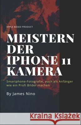 Meistern der iPhone 11 Kamera: Smartphone-Fotografie, auch als Anfänger wie ein Profi Bilder machen Anonymous 9781709628375 Independently Published