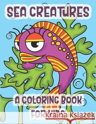 Sea Creatures A Coloring Book For Kids: The Perfect Learning Gift For Children Ages 2-8 C. R. Merriam 9781712230763 Independently Published