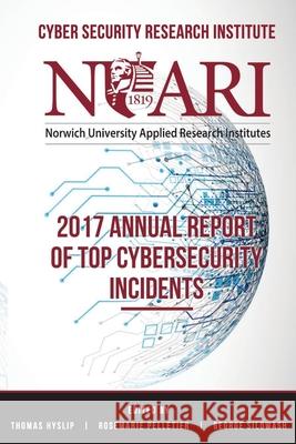 2017 Annual Report of Top Cyber Security Incidents Rosemarie Pelletier George Silowash Thomas Hyslip 9781713229773
