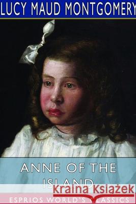 Anne of the Island (Esprios Classics) Lucy Maud Montgomery 9781714544523