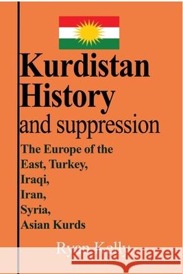 Kurdistan History and suppression: The Europe of the East, Turkey, Iraqi, Iran, Syria, Asian Kurds Kelly, Ryan 9781714642915