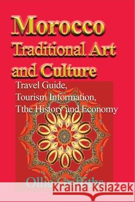 Morocco Traditional Art and Culture: Travel Guide, Tourism Information, the History and Economy Griffiths, Ollie 9781714644254
