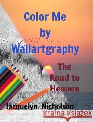 Color me by Wallartgraphy: The Road to Heaven Nicholson, Jacquelyn 9781714783014