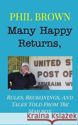 Many Happy Returns,: Rules, Reckonings, And Tales Told From The Mailbox Brown, Phil 9781714878741