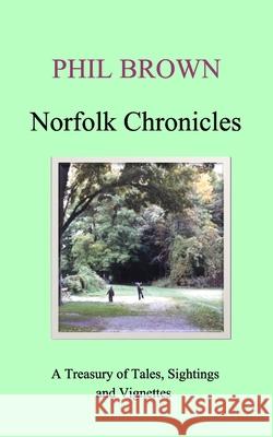 Norfolk Chronicles: A Treasury of Tales, Sightings and Vignettes Brown, Phil 9781714917259