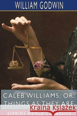 Caleb Williams; or, Things as They Are (Esprios Classics) William Godwin 9781715753528 Blurb