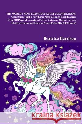 The World's Most Luxurious Adult Coloring Book: Giant Super Jumbo Very Large Mega Coloring Book Features Over 100 Pages of Luxurious Fairies, Unicorns Harrison, Beatrice 9781716013485