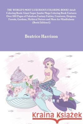 THE WORLD'S MOST LUXURIOUS COLORING BOOK! Adult Coloring Book: Giant Super Jumbo Mega Coloring Book Features Over 100 Pages of Fabulous Fantasy Fairie Beatrice Harrison 9781716015106