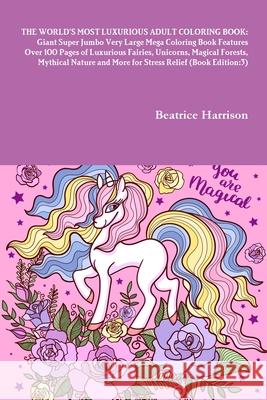 The World's Most Luxurious Adult Coloring Book: Giant Super Jumbo Very Large Mega Coloring Book Features Over 100 Pages of Luxurious Fairies, Unicorns Beatrice Harrison 9781716015410