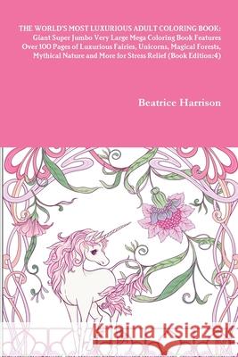 The World's Most Luxurious Adult Coloring Book: Giant Super Jumbo Very Large Mega Coloring Book Features Over 100 Pages of Luxurious Fairies, Unicorns Beatrice Harrison 9781716015502