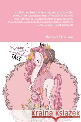 The World's Most Expensive Adult Coloring Book: Giant Super Jumbo Mega Coloring Book Features Over 100 Pages of Luxurious Fantasy Fairies, Unicorns, M Beatrice Harrison 9781716021268