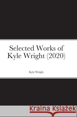 Selected Works of Kyle Wright (2020) Kyle Wright 9781716077319 Lulu.com