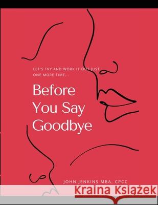 Before You Say Goodbye: Let's Try and Work It Out Just One More Time... John Jenkins Nicole Preston-Jenkins 9781716213885