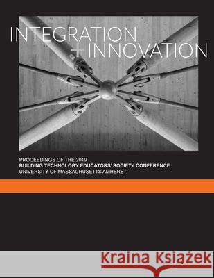 Integration + Innovation: Proceedings of the 2019 Building Technology Educators' Society Conference Caryn Brause Peggi L. Clouston Naomi Darling 9781716241628