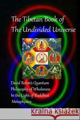 The Tibetan Book of the Undivided Universe: David Bohm's Quantum Philosophy of Wholeness in the Light of Buddhist Metaphysics Graham Smetham 9781716451775
