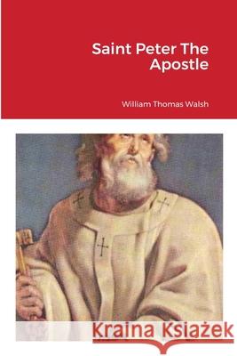 Saint Peter The Apostle William Thomas Walsh William Vo 9781716475078