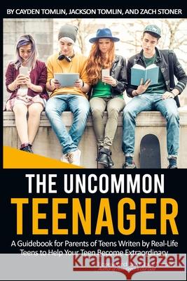 The Uncommon Teenager: A Guidebook Written For Parents By Real LIfe Teens To Help Your Teen Become Extraordinary Stoner, Zachariah 9781716557965