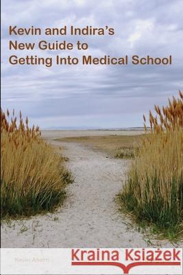 Kevin and Indira's New Guide to Getting Into Medical School: 2020-2021 Edition Ahern, Kevin 9781716639487 Lulu.com