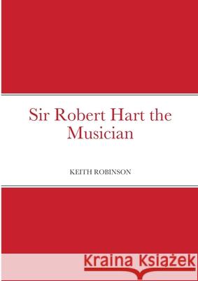 Sir Robert Hart the Musician Keith Robinson 9781716648991