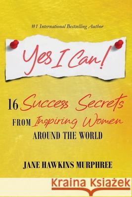 Yes I Can!: 16 Success Secrets of Inspiring Women from Around the World Murphree, Jane Hawkins 9781716748547