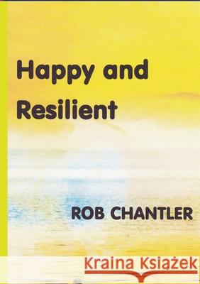 Happy and Resilient Rob Chantler 9781716784361