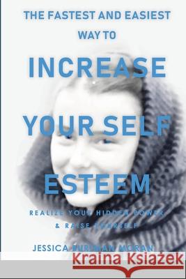 The FASTEST and EASIEST Way to Increase Your SELF ESTEEM: Realize Your Hidden Power & Raise Yourself Burtman Moran, Jessica 9781716795404