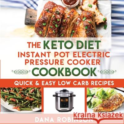 The Keto Diet Instant Pot Electric Pressure Cooker Cookbook: Quick & Easy Low Carb Recipes Robinson, Dana 9781716795695