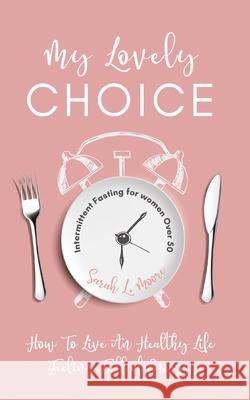 My Lovely Choice: Intermittent Fasting for Women Over 50. How to Live a Healthy Life, Feeling Full of Energy Sarah L. Moore 9781716818790