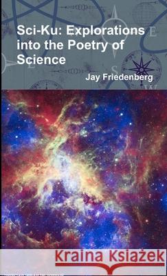 Sci-Ku: Explorations into the Poetry of Science Jay Friedenberg 9781716825064