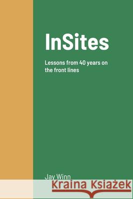 InSites: Lessons from 40 years on the front lines Winn, Jay 9781716857126 Lulu.com