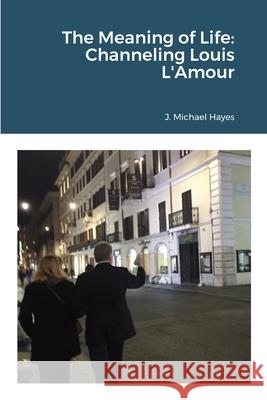 The Meaning of Life: Channeling Louis L'Amour J. Michael Hayes 9781716916397