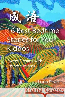 16 Best Bedtime Stories for Your Kiddos: Sweet Dreams with Chinese Idioms Pearl, Luna 9781716940644