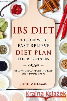 IBS Diet: The One Week Fast Relieve Diet Plan for Beginner's: 84 Low Fodmap Recipes to Keep Your Tummy Happy Williams, John 9781717006912 Createspace Independent Publishing Platform