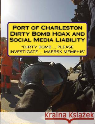 Report: The Port of Charleston Dirty Bomb Hoax and Social Media Liability Dave Sweigert 9781717056795 Createspace Independent Publishing Platform