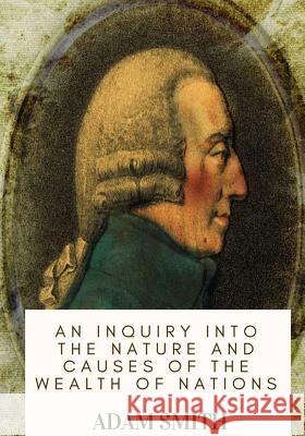 An Inquiry into the Nature and Causes of the Wealth of Nations Smith, Adam 9781717105899