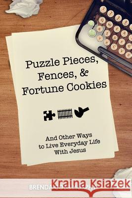 Puzzle Pieces, Fences, & Fortune Cookies: And Other Ways to Live Everyday Life With Jesus Murphy, Brenda Cobb 9781717154156