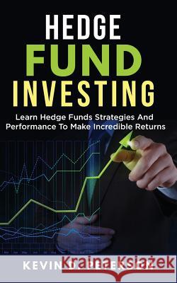 Hedge Fund Investing: Learn Hedge Funds Strategies And Performance To Make Incredible Returns Peterson, Kevin D. 9781717172907 Createspace Independent Publishing Platform