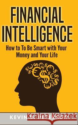 Financial Intelligence: How to To Be Smart with Your Money and Your Life Peterson, Kevin D. 9781717173546 Createspace Independent Publishing Platform