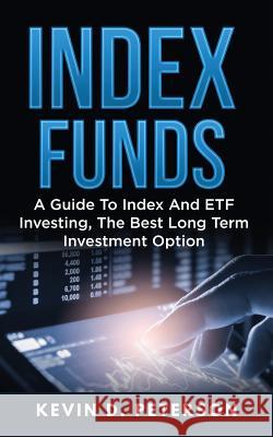 Index Funds: A Guide To Index And ETF Investing, The Best Long Term Investment Option Peterson, Kevin D. 9781717173942 Createspace Independent Publishing Platform